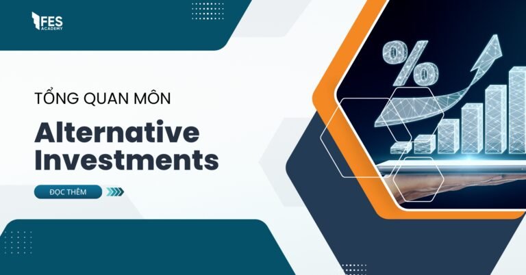 Tổng quan môn Alternative Investments: Các khoản đầu tư thay thế như bất động sản, quỹ phòng hộ và hàng hóa
