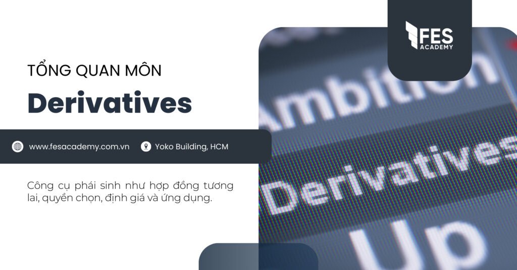 Tổng quan môn Derivatives: Công cụ phái sinh như hợp đồng tương lai, quyền chọn, định giá và ứng dụng.