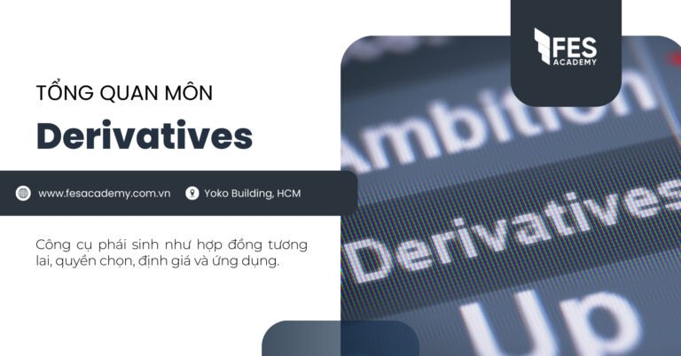 Tổng quan môn Derivatives: Công cụ phái sinh như hợp đồng tương lai, quyền chọn, định giá và ứng dụng.